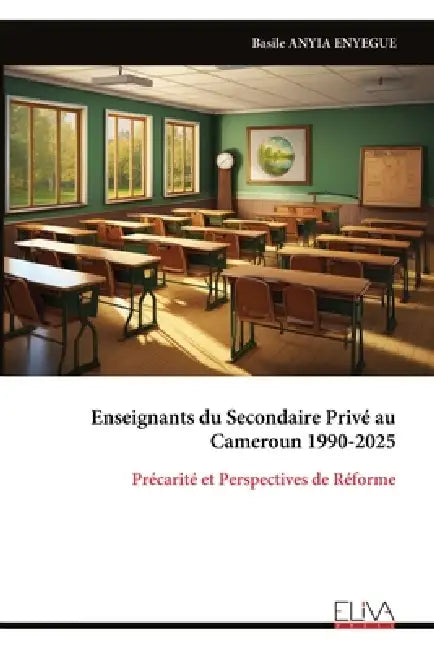 Enseignants du Secondaire Privé au Cameroun 1990-2025: Précarité et Perspectives de Réforme by Basile Anyia Enyegue