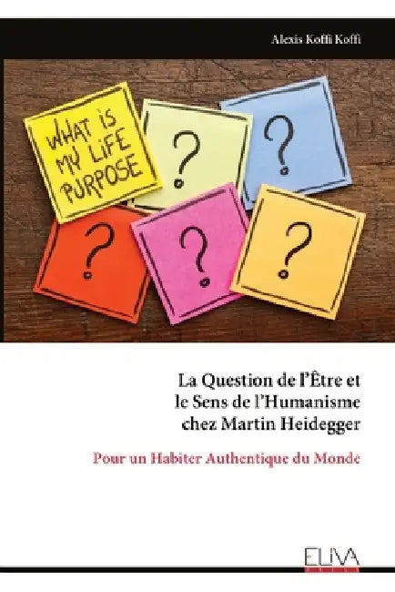 La Question de l'Être et le Sens de l'Humanisme chez Martin Heidegger: Pour un Habiter Authentique du Monde by Alexis Koffi Koffi