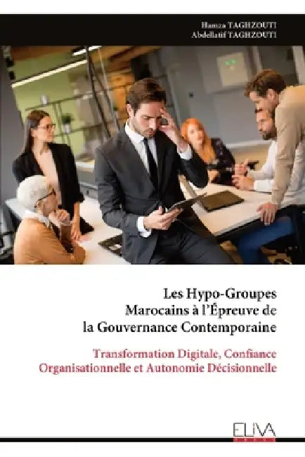 Les Hypo-Groupes Marocains à l'Épreuve de la Gouvernance Contemporaine: Transformation Digitale, Confiance Organisationnelle et Autonomie Décisionnell by Hamza Taghzouti