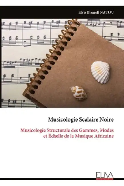 Musicologie Scalaire Noire: Musicologie Structurale des Gammes, Modes et Échelle de la Musique Africaine by Elvis Brunell Natou