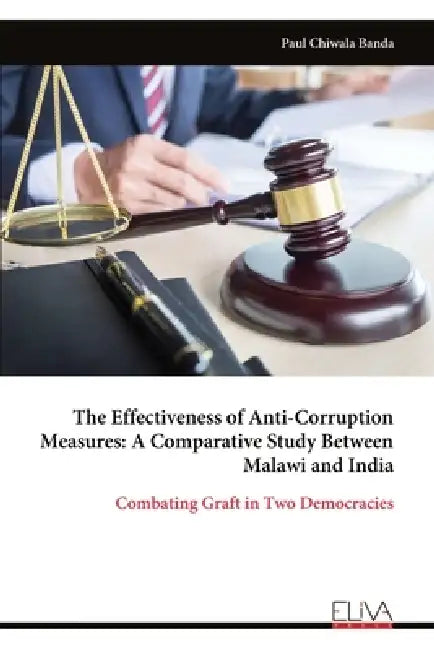 The Effectiveness of Anti-Corruption Measures: A Comparative Study Between Malawi and India: Combating Graft in Two Democracies by Paul Chiwala Banda