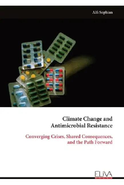 Climate Change and Antimicrobial Resistance: Converging Crises, Shared Consequences, and the Path Forward by Alfi Sophian