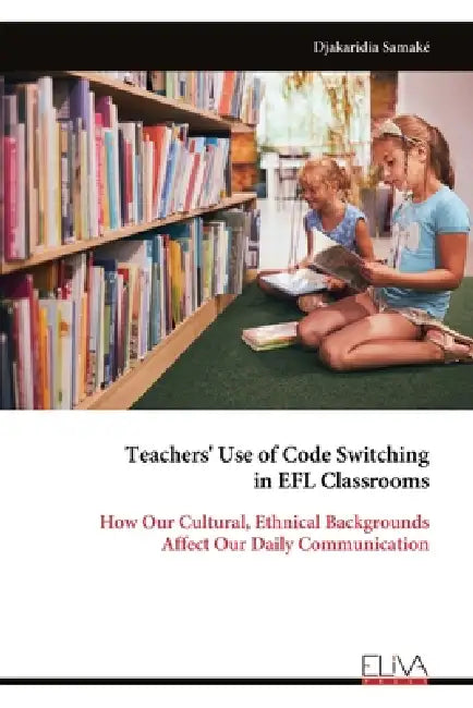 Teachers' Use of Code Switching in EFL Classrooms: How Our Cultural, Ethnical Backgrounds Affect Our Daily Communication by Djakaridia Samaké