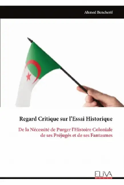 Regard Critique sur l'Essai Historique: De la Nécessité de Purger l'Histoire Coloniale de ses Préjugés et de ses Fantasmes by Ahmed Bencherif