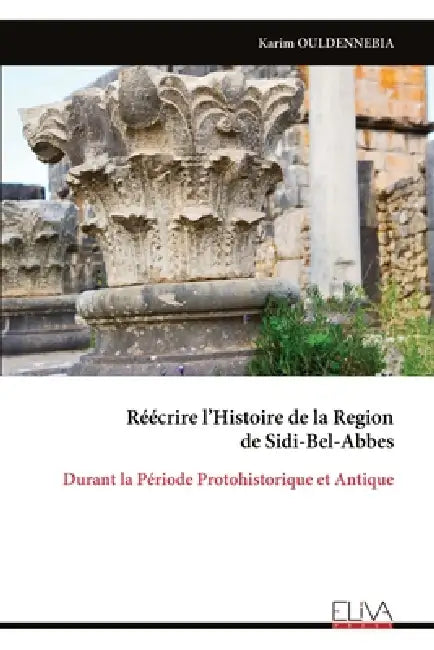Réécrire l'Histoire de la Region de Sidi-Bel-Abbes: Durant la Période Protohistorique et Antique by Karim Ouldennebia