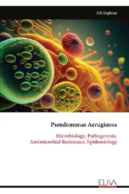 Pseudomonas Aeruginosa: Microbiology, Pathogenesis, Antimicrobial Resistance, Epidemiology by Alfi Sophian