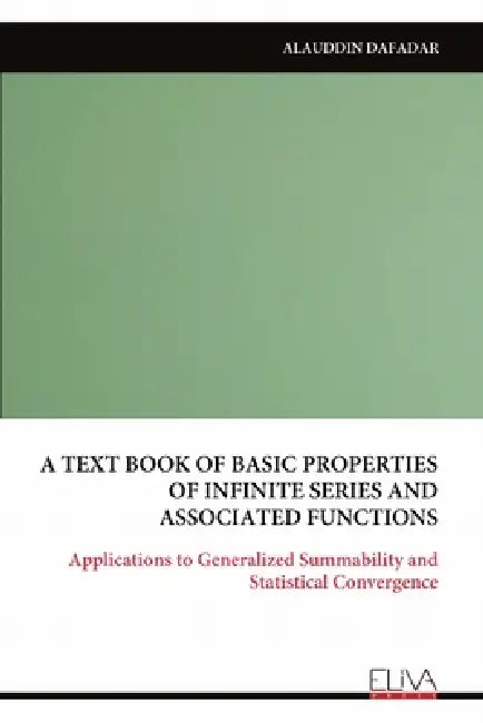A Text Book of Basic Properties of Infinite Series and Associated Functions: Applications to Generalized Summability and Statistical Convergence by Alauddin Dafadar
