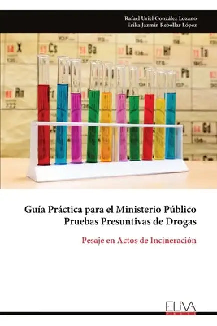 Guía Práctica para el Ministerio Público Pruebas Presuntivas de Drogas: Pesaje en Actos de Incineración by Rafael Uriel González Lozano