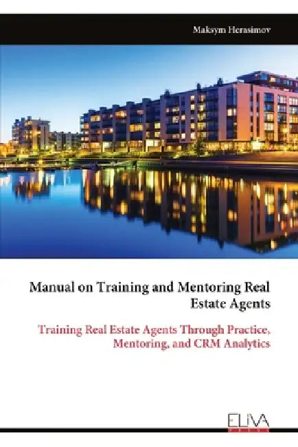 Manual on Training and Mentoring Real Estate Agents: Training Real Estate Agents Through Practice, Mentoring, and CRM Analytics by Maksym Herasimov