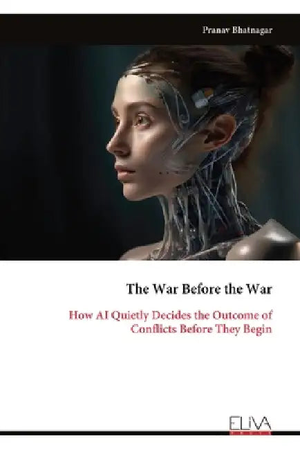 The War Before the War: How AI Quietly Decides the Outcome of Conflicts Before They Begin by Pranav Bhatnagar