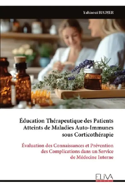 Éducation Thérapeutique des Patients Atteints de Maladies Auto-Immunes sous Corticothérapie: Évaluation des Connaissances et Prévention des Complicati by Yahiaoui Hadjer