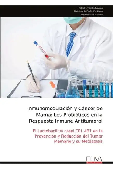 Inmunomodulación y Cáncer de Mama: Los Probióticos en la Respuesta Inmune Antitumoral: El Lactobacillus casei CRL 431 en la Prevención y Reducción del by Felix Fernando Aragon