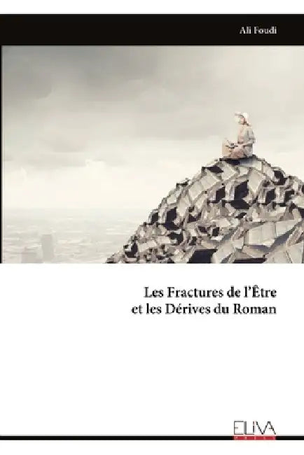 Les Fractures de l'Être et les Dérives du Roman by Ali Foudi
