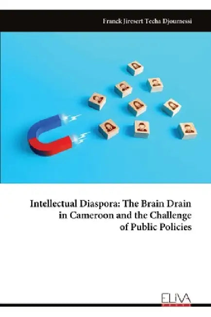 Intellectual Diaspora: The Brain Drain in Cameroon and the Challenge of Public Policies by Franck Jiresert Techa Djoumessi