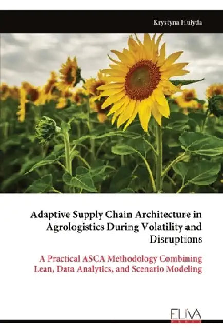 Adaptive Supply Chain Architecture in Agrologistics During Volatility and Disruptions: A Practical ASCA Methodology Combining Lean, Data Analytics, an by Krystyna Hulyda