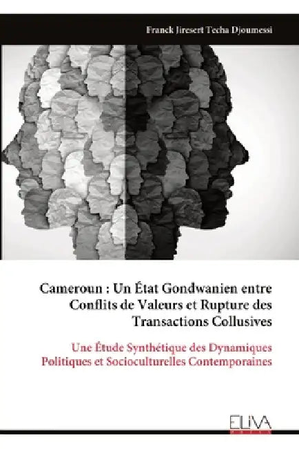Cameroun: Un État Gondwanien entre Conflits de Valeurs et Rupture des Transactions Collusives: Une Étude Synthétique des Dynamiques Politiques et Soci by Franck Jiresert Techa Djoumessi