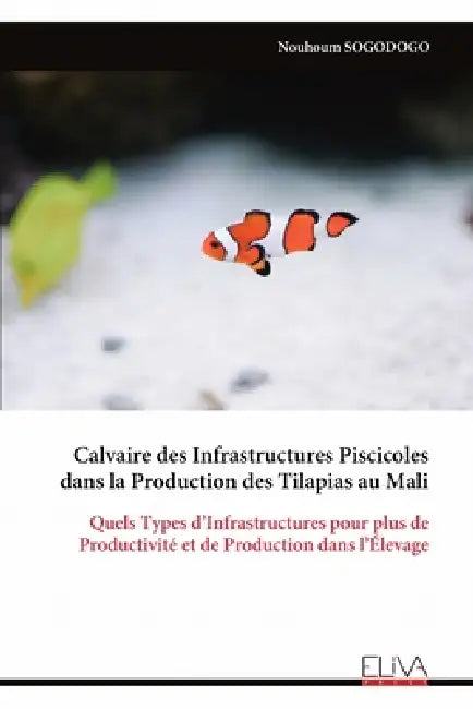 Calvaire des Infrastructures Piscicoles dans la Production des Tilapias au Mali: Quels Types d'Infrastructures pour plus de Productivité et de Product by Nouhoum Sogodogo