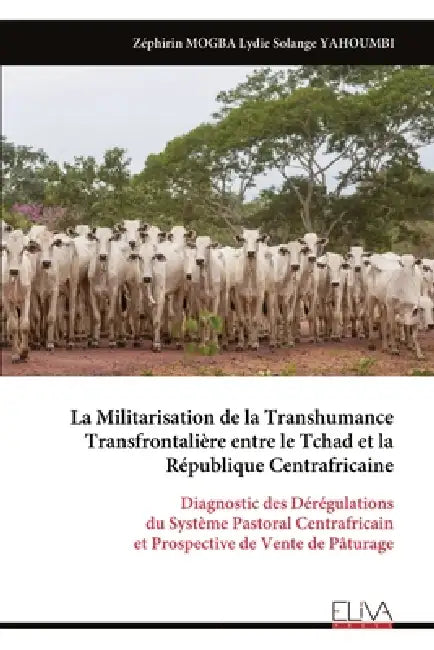La Militarisation de la Transhumance Transfrontalière entre le Tchad et la République Centrafricaine: Diagnostic des Dérégulations du Système Pastoral by Zéphirin Mogba