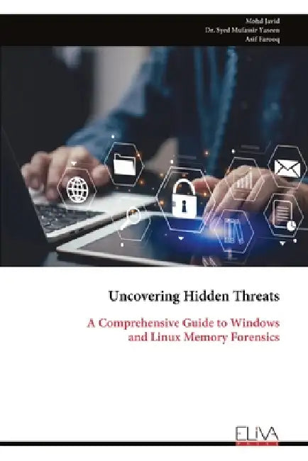 Uncovering Hidden Threats: A Comprehensive Guide to Windows and Linux Memory Forensics by Mohd Javid, Syed Mufassir Yaseen, Asif Farooq