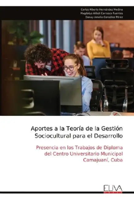 Aportes a la Teoría de la Gestión Sociocultural para el Desarrollo: Presencia en los Trabajos de Diploma del Centro Universitario Municipal Camajuaní, by Carlos Alberto Hernández Medina, Magdalys Alibet Carrasco Fuentes, Danay Amelia González Pérez