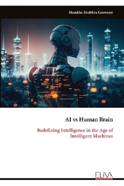 AI vs Human Brain: Redefining Intelligence in the Age of Intelligent Machines by Shankha Shubhra Goswami