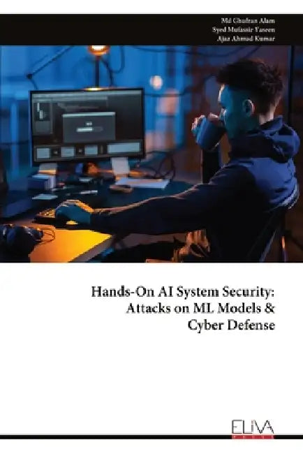 Hands-On AI System Security: Attacks on ML Models & Cyber Defense by Ghufran Alam, Syed Mufassir Yaseen, Ajaz Ahmad Kumar