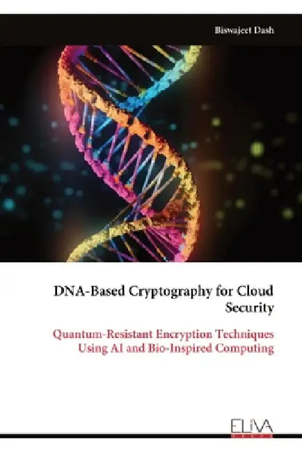DNA-Based Cryptography for Cloud Security: Quantum-Resistant Encryption Techniques Using AI and Bio-Inspired Computing by Biswajeet Dash
