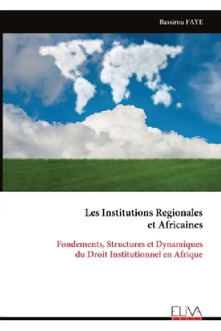 Les Institutions Regionales et Africaines: Fondements, Structures et Dynamiques du Droit Institutionnel en Afrique by Bassirou Faye