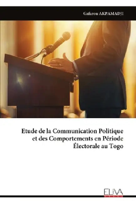 Etude de la Communication Politique et des Comportements en Période Électorale au Togo by Gafarou Akpamadji