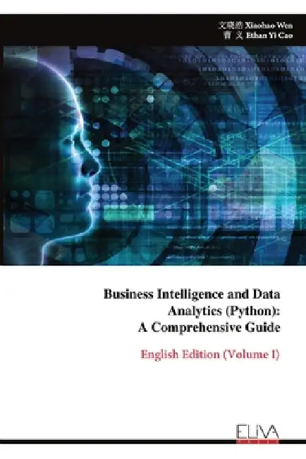Business Intelligence and Data Analytics (Python): A Comprehensive Guide: English Edition (Volume I) by 文晓浩 Xiaohao Wen, 曹 义 Ethan Yi Cao