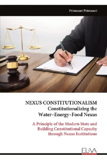 NEXUS CONSTITUTIONALISM Constitutionalizing the Water-Energy-Food Nexus: A Principle of the Modern State and Building Constitutional Capacity through by Primasari Primasari