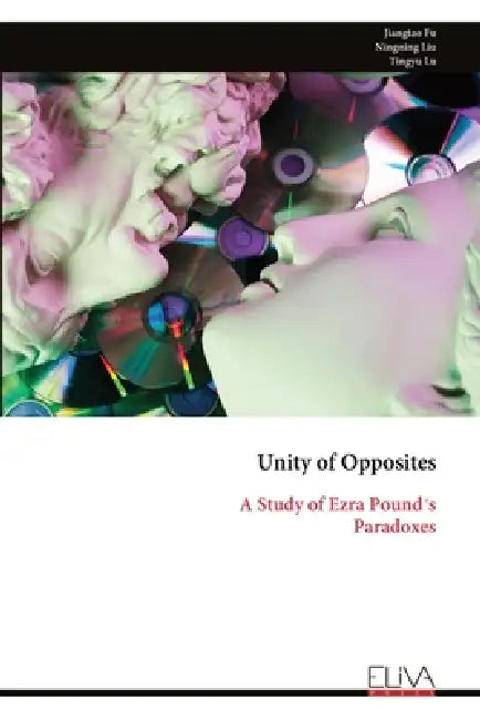 Unity of Opposites: A Study of Ezra Pound's Paradoxes by Jiangtao Fu, Ningning Liu, Tingyu Lu