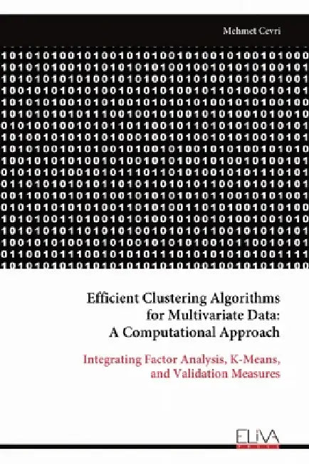 Efficient Clustering Algorithms for Multivariate Data: A Computational Approach: Integrating Factor Analysis, K-Means, and Validation Measures by Mehmet Cevri