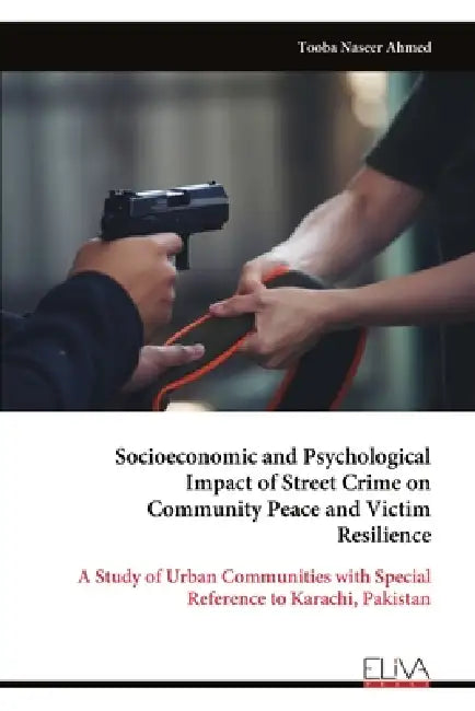 Socioeconomic and Psychological Impact of Street Crime on Community Peace and Victim Resilience: A Study of Urban Communities with Special Reference t by Tooba Naseer Ahmed
