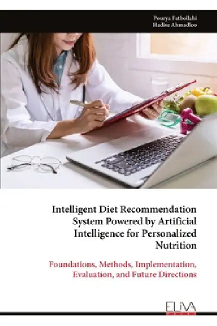 Intelligent Diet Recommendation System Powered by Artificial Intelligence for Personalized Nutrition: Foundations, Methods, Implementation, Evaluation by Pourya Fathollahi, Hadise Ahmadloo