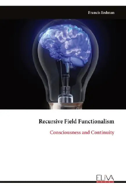 Recursive Field Functionalism: Consciousness and Continuity by Francis Erdman