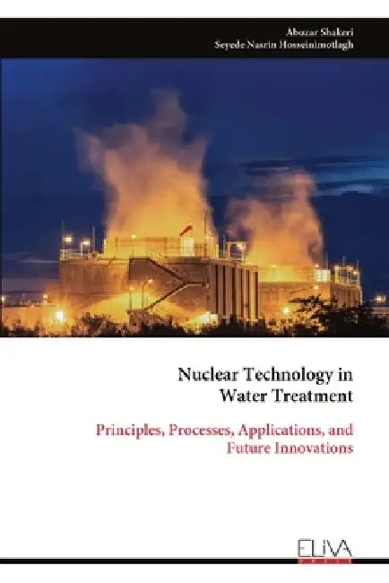 Nuclear Technology in Water Treatment: Principles, Processes, Applications, and Future Innovations by Abuzar Shakeri, Seyede Nasrin Hosseinimotlagh