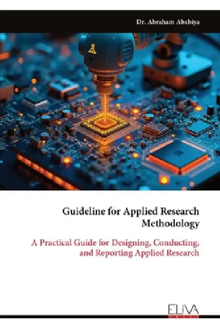 Guideline for Applied Research Methodology: A Practical Guide for Designing, Conducting, and Reporting Applied Research by Abraham Ababiya