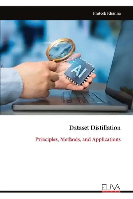 Dataset Distillation: Principles, Methods, and Applications by Prateek Khanna