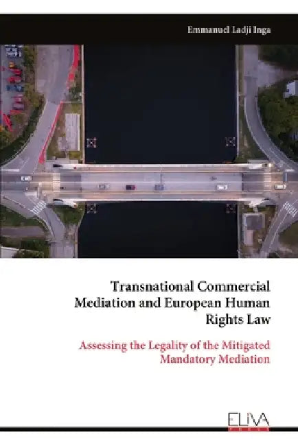 Transnational Commercial Mediation and European Human Rights Law: Assessing the Legality of the Mitigated Mandatory Mediation by Emmanuel Ladji Inga