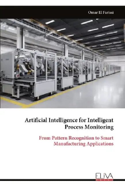 Artificial Intelligence for Intelligent Process Monitoring: From Pattern Recognition to Smart Manufacturing Applications by Omar El Farissi