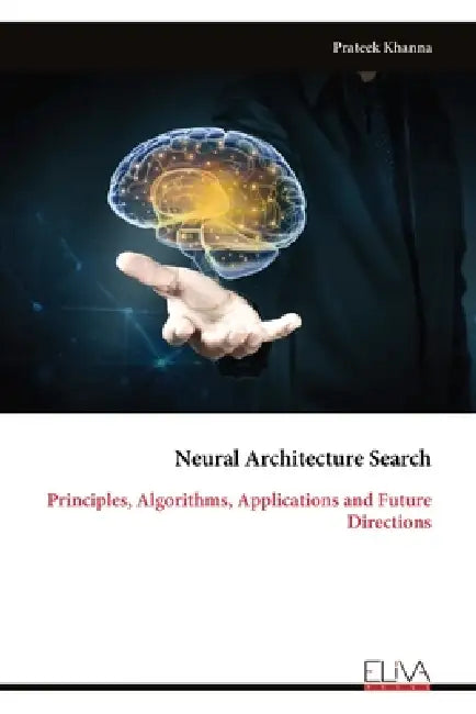 Neural Architecture Search: Principles, Algorithms, Applications and Future Directions by Prateek Khanna