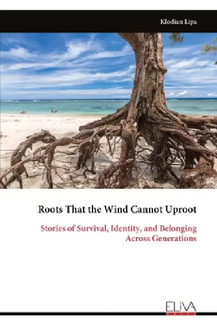Roots That the Wind Cannot Uproot: Stories of Survival, Identity, and Belonging Across Generations by Klodian Lipa