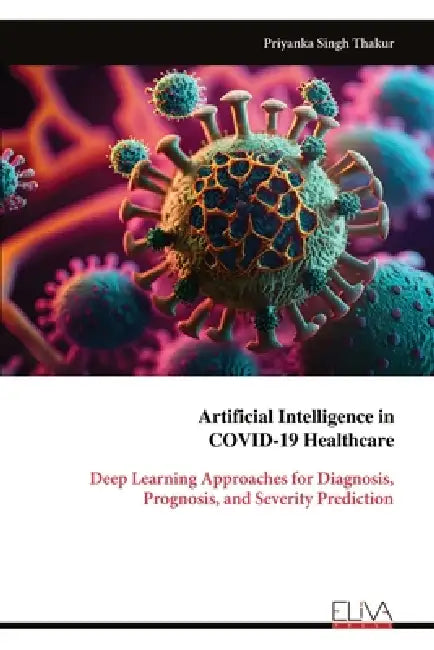 Artificial Intelligence in COVID-19 Healthcare: Deep Learning Approaches for Diagnosis, Prognosis, and Severity Prediction by Priyanka Singh Thakur
