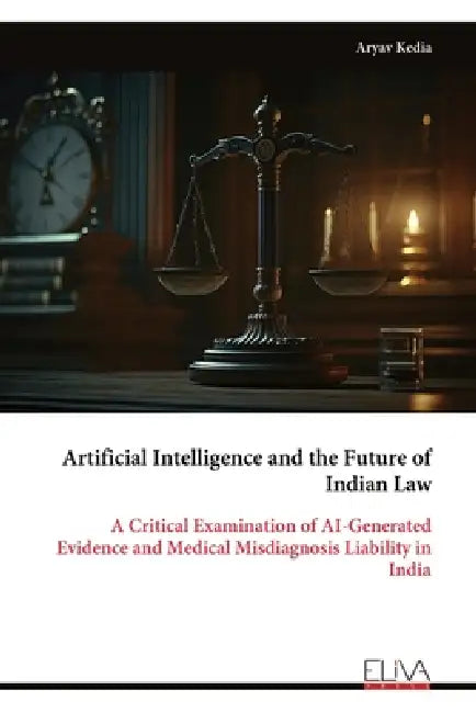 Artificial Intelligence and the Future of Indian Law: A Critical Examination of AI-Generated Evidence and Medical Misdiagnosis Liability in India by Aryav Kedia