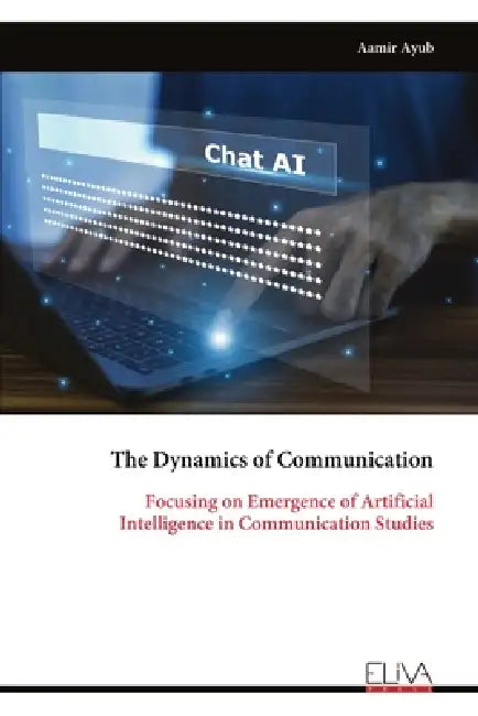 The Dynamics of Communication: Focusing on Emergence of Artificial Intelligence in Communication Studies by Aamir Ayub