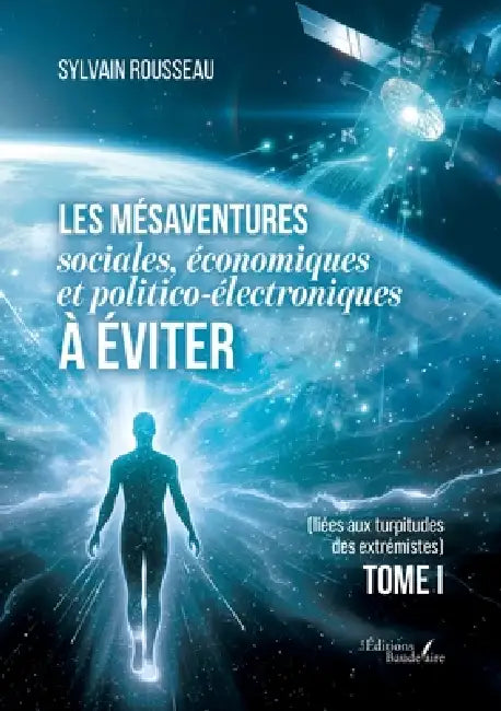 Les mésaventures sociales, économiques et politico-électroniques à éviter: (liées aux turpitudes des extrémistes) Tome I by Sylvain Rousseau