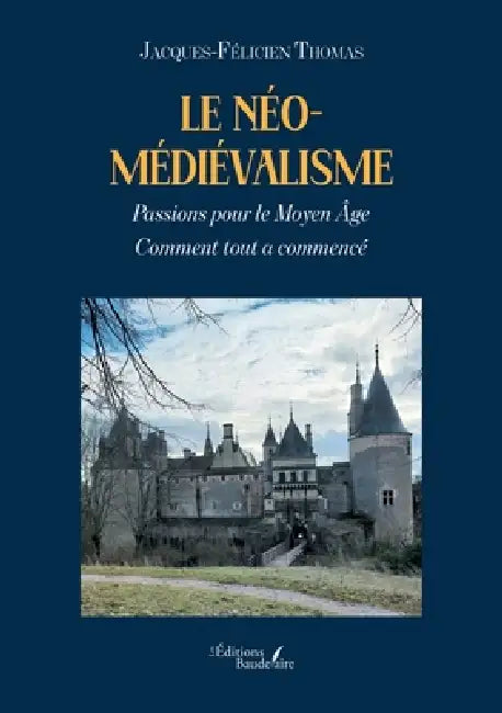 Le néo-médiévalisme: Passions pour le Moyen Âge - Comment tout a commencé by Jacques-Félicien Thomas