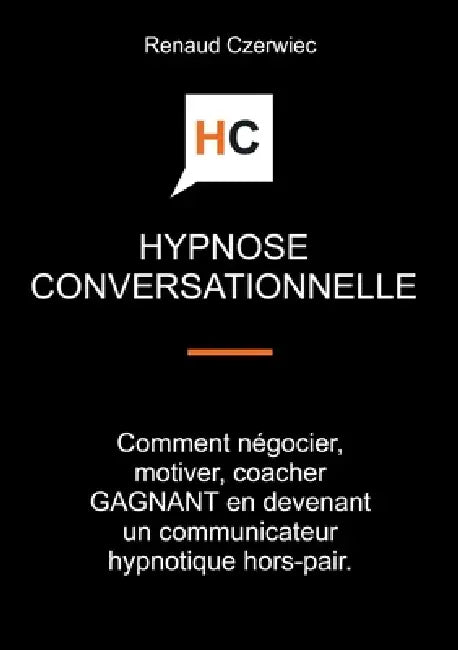 Hypnose conversationnelle: Comment négocier, motiver, coacher GAGNANT en devenant un communicateur hypnotique hors-pair by Renaud Czerwiec