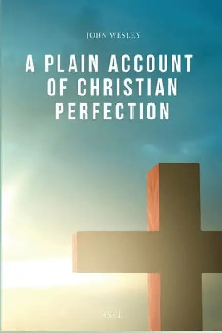 A Plain Account of Christian Perfection: Easy-to-Read Layout by John Wesley